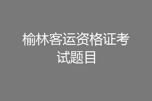 榆林客运资格证考试题目