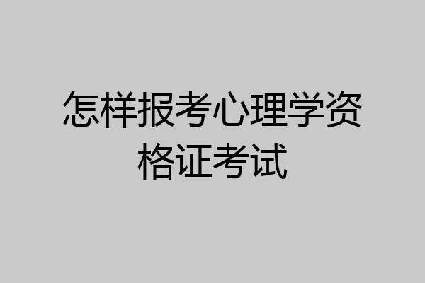 怎样报考心理学资格证考试