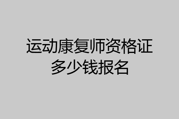 运动康复师资格证多少钱报名