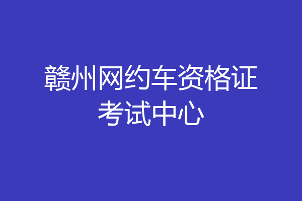 赣州网约车资格证考试中心