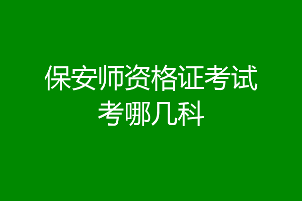 保安师资格证考试考哪几科
