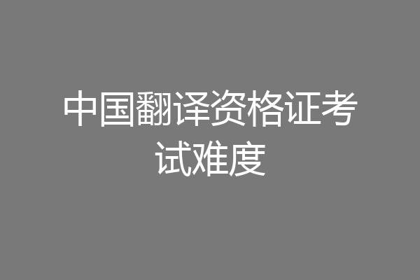 中国翻译资格证考试难度