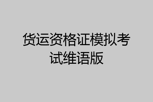 货运资格证模拟考试维语版