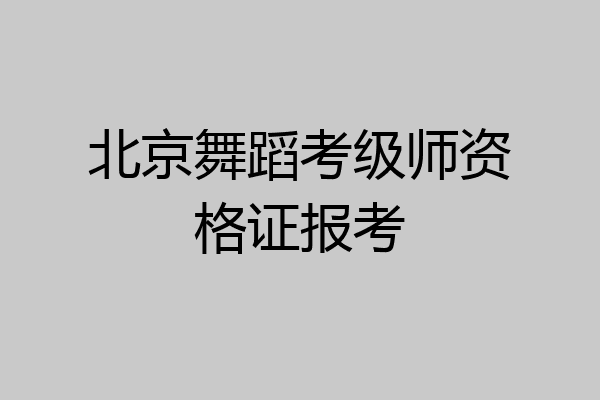 北京舞蹈考级师资格证报考
