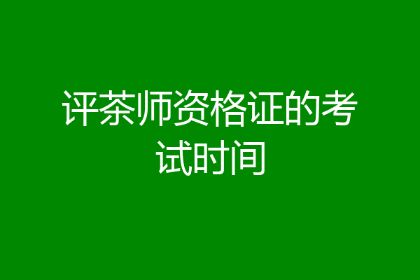 评茶师资格证的考试时间
