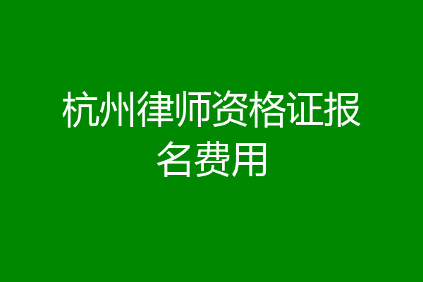 杭州律师资格证报名费用