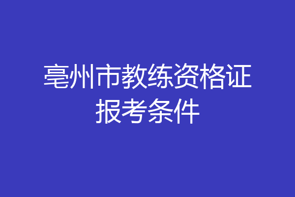 亳州市教练资格证报考条件