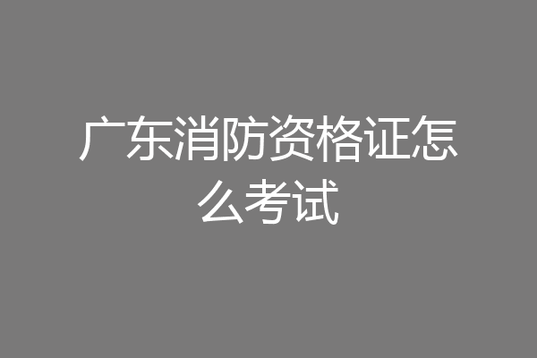 广东消防资格证怎么考试