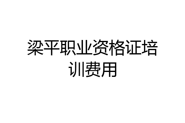梁平职业资格证培训费用