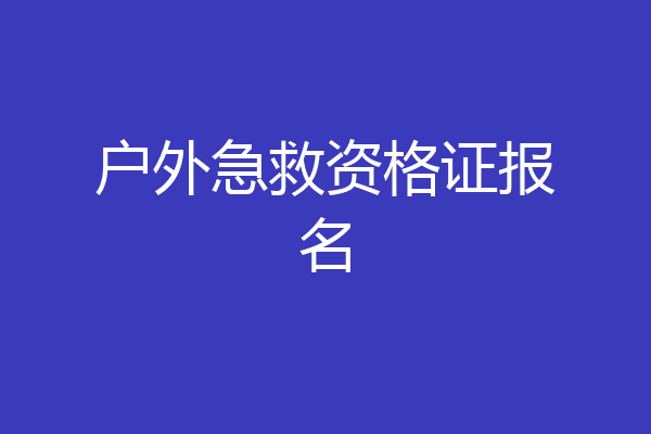 户外急救资格证报名