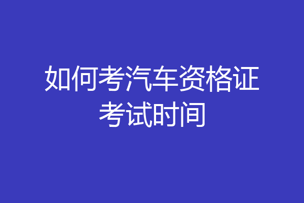 如何考汽车资格证考试时间