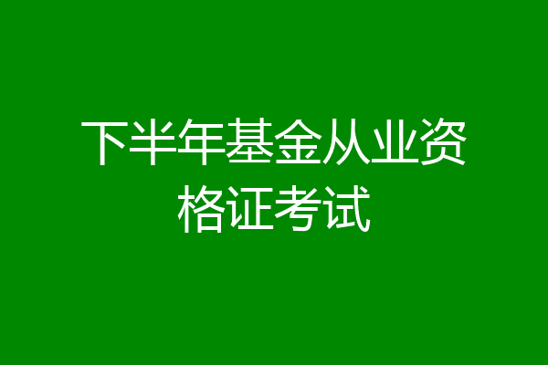 下半年基金从业资格证考试