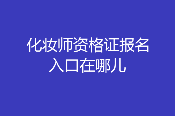 化妆师资格证报名入口在哪儿