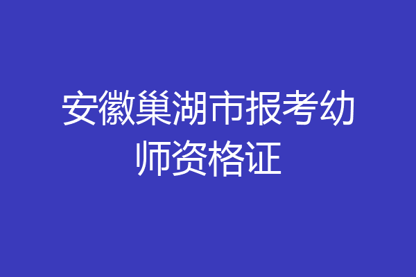安徽巢湖市报考幼师资格证