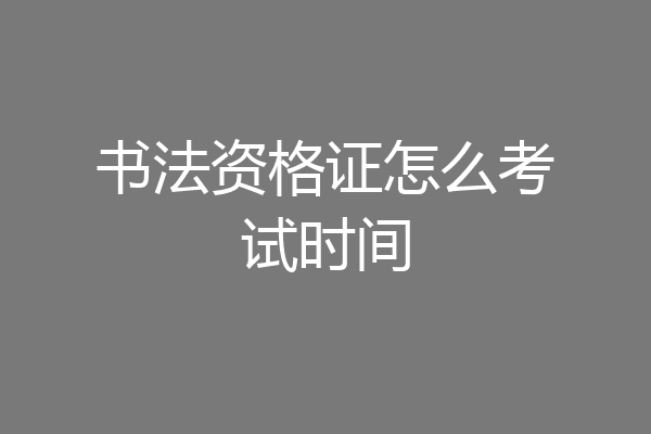 书法资格证怎么考试时间