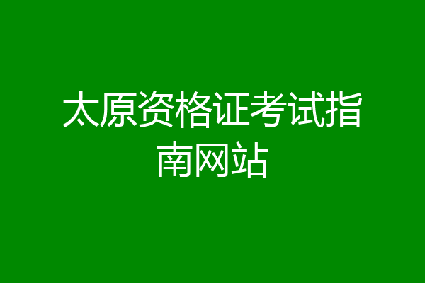 太原资格证考试指南网站