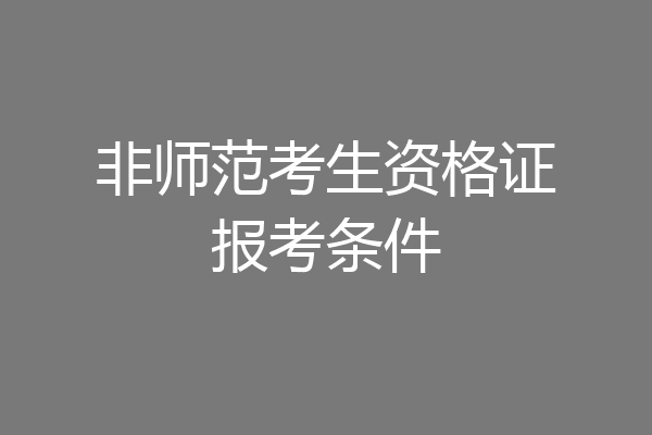 非师范考生资格证报考条件