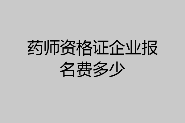 药师资格证企业报名费多少