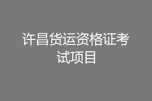 许昌货运资格证考试项目