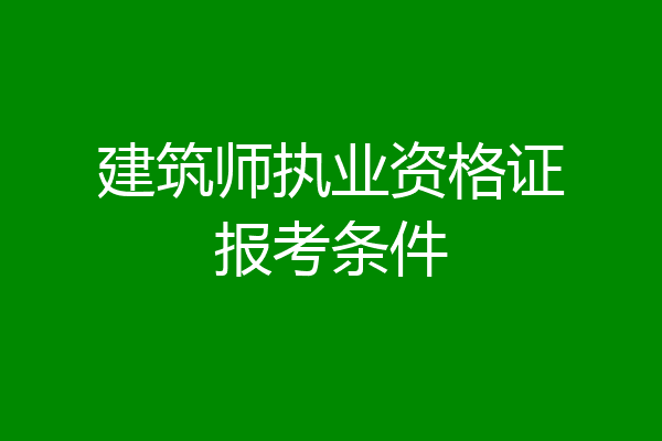 建筑师执业资格证报考条件