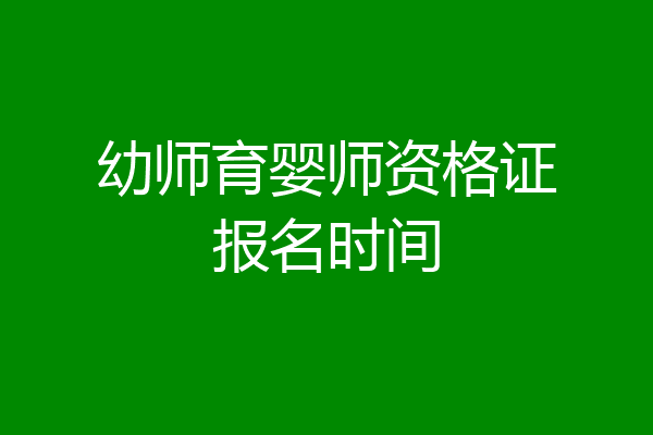 幼师育婴师资格证报名时间