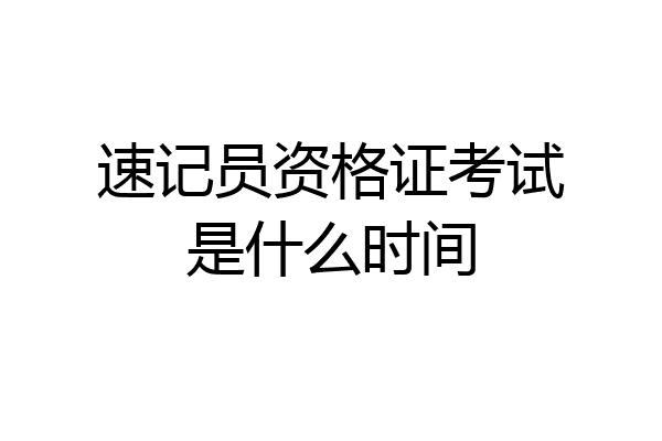 速记员资格证考试是什么时间