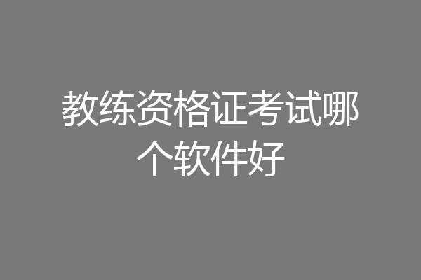 教练资格证考试哪个软件好