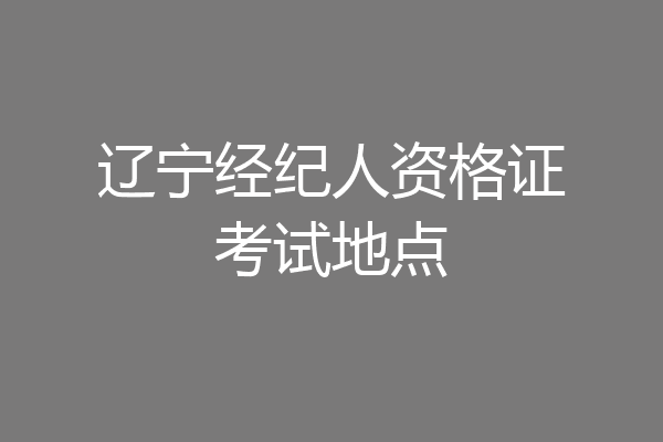 辽宁经纪人资格证考试地点
