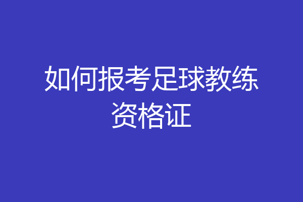 如何报考足球教练资格证
