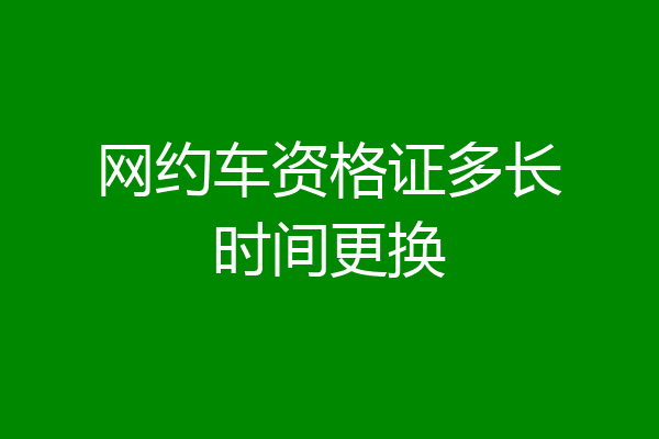网约车资格证多长时间更换
