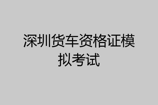 深圳货车资格证模拟考试