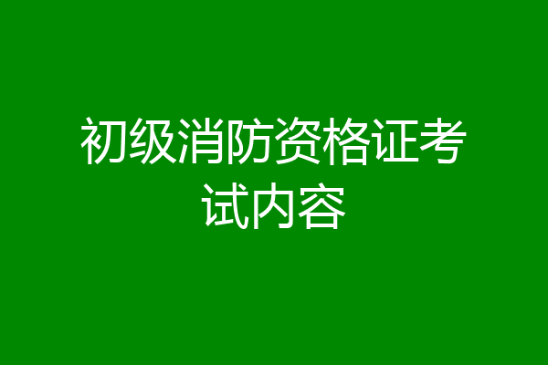 初级消防资格证考试内容