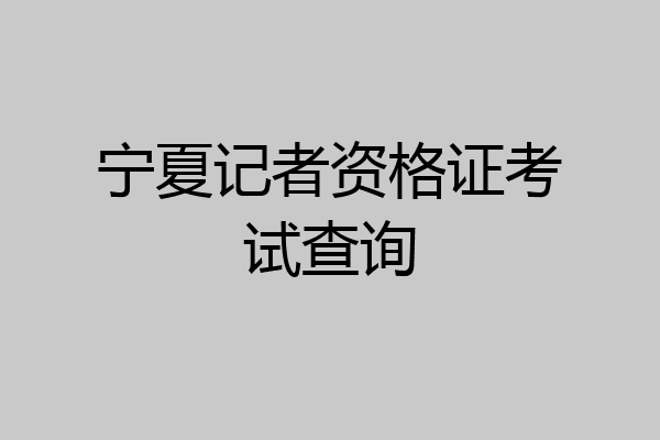 宁夏记者资格证考试查询