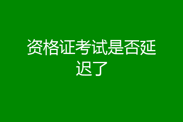 资格证考试是否延迟了