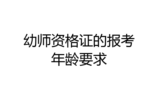 幼师资格证的报考年龄要求