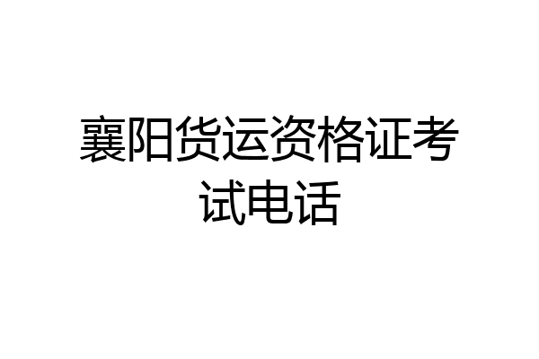 襄阳货运资格证考试电话