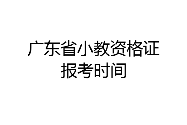 广东省小教资格证报考时间