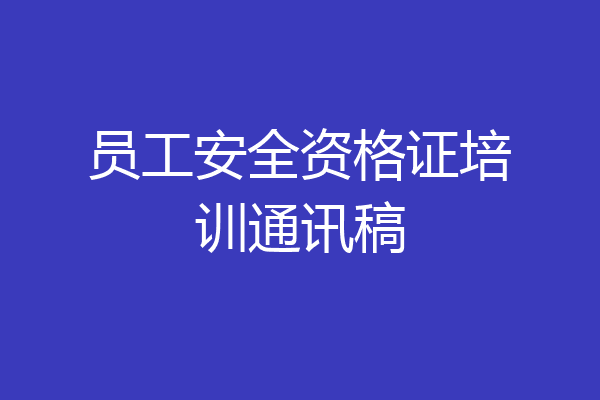 员工安全资格证培训通讯稿