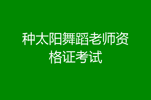 种太阳舞蹈老师资格证考试