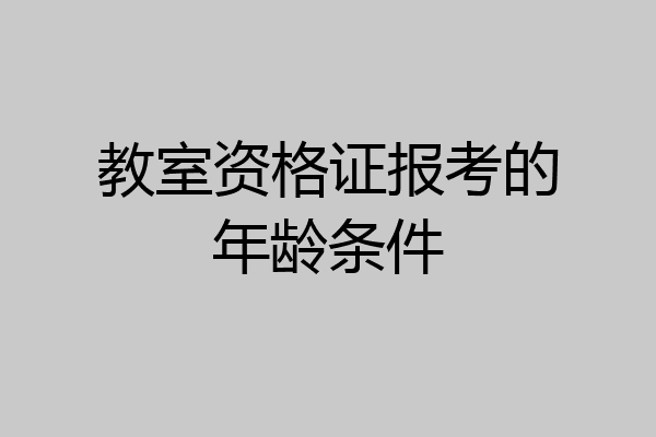 教室资格证报考的年龄条件