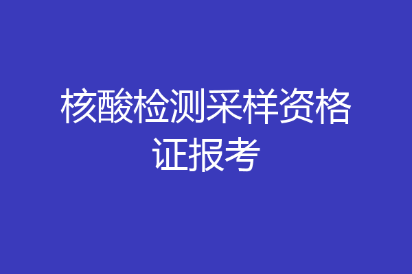 核酸检测采样资格证报考