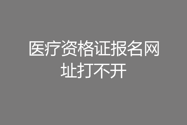 医疗资格证报名网址打不开
