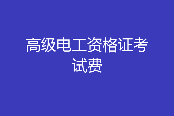 高级电工资格证考试费