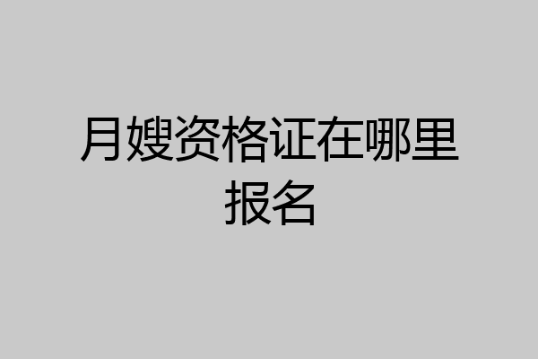月嫂资格证在哪里报名