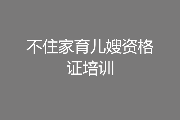 不住家育儿嫂资格证培训