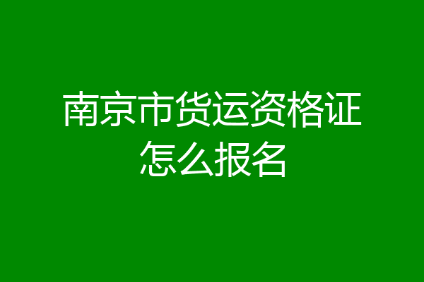 南京市货运资格证怎么报名
