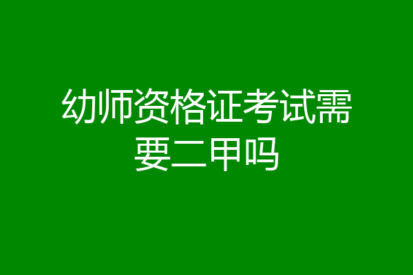 幼师资格证考试需要二甲吗