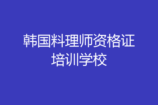 韩国料理师资格证培训学校