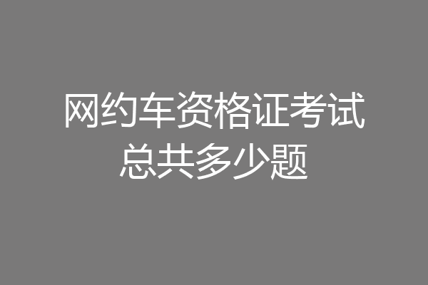 网约车资格证考试总共多少题