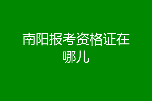 南阳报考资格证在哪儿